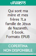 Qui sont ma mère et mes frères ?La famille de Jésus de Nazareth. E-book. Formato EPUB ebook