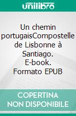 Un chemin portugaisCompostelle de Lisbonne à Santiago. E-book. Formato EPUB ebook