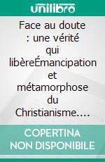 Face au doute : une vérité qui libèreÉmancipation et métamorphose du Christianisme. E-book. Formato EPUB ebook