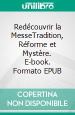 Redécouvrir la MesseTradition, Réforme et Mystère. E-book. Formato EPUB ebook