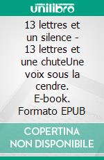 13 lettres et un silence - 13 lettres et une chuteUne voix sous la cendre. E-book. Formato EPUB ebook