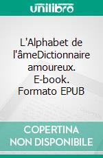 L'Alphabet de l'âmeDictionnaire amoureux. E-book. Formato EPUB ebook