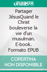 Partager JésusQuand le Christ bouleverse la vie d'un musulman. E-book. Formato EPUB ebook
