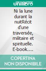 Ni la lune durant la nuitRécit d'une traversée, militaire et spirituelle. E-book. Formato EPUB ebook
