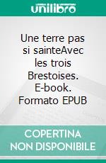Une terre pas si sainteAvec les trois Brestoises. E-book. Formato EPUB ebook