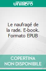 Le naufragé de la rade. E-book. Formato EPUB ebook di Anne-Yvonne Pasquier