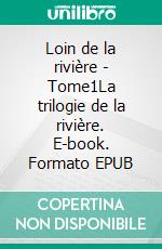 Loin de la rivière - Tome1La trilogie de la rivière. E-book. Formato EPUB ebook