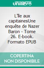 L'île aux capitainesUne enquête de Nazer Baron - Tome 26. E-book. Formato EPUB ebook