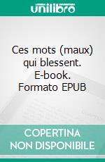 Ces mots (maux) qui blessent. E-book. Formato EPUB ebook