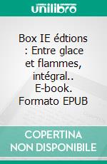 Box IE édtions : Entre glace et flammes, intégral.. E-book. Formato EPUB ebook