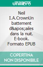 Neil I.A.CrownUn battement d'ailes dans la nuit. E-book. Formato EPUB ebook di Steve “Serpent” Fabry