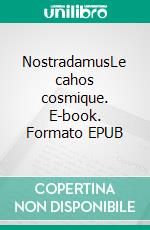 NostradamusLe cahos cosmique. E-book. Formato EPUB ebook