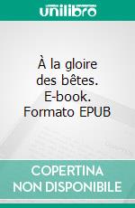 À la gloire des bêtes. E-book. Formato EPUB ebook