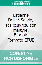 Estienne Dolet: Sa vie, ses œuvres, son martyre. E-book. Formato EPUB ebook di Joseph Boulmier