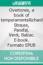 Overtones, a book of temperamentsRichard Strauss, Parsifal, Verdi, Balzac. E-book. Formato EPUB ebook di James Huneker