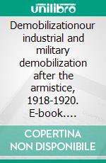 Demobilizationour industrial and military demobilization after the armistice, 1918-1920. E-book. Formato EPUB ebook