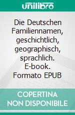 Die Deutschen Familiennamen, geschichtlich, geographisch, sprachlich. E-book. Formato EPUB ebook