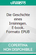 Die Geschichte eines Irrsinnigen. E-book. Formato EPUB ebook di Walther Kabel