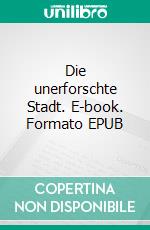 Die unerforschte Stadt. E-book. Formato EPUB ebook di Walther Kabel