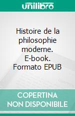 Histoire de la philosophie moderne. E-book. Formato EPUB