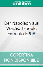 Der Napoleon aus Wachs. E-book. Formato EPUB ebook