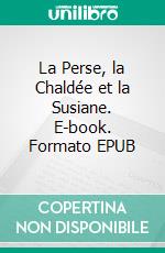 La Perse, la Chaldée et la Susiane. E-book. Formato EPUB