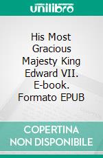 His Most Gracious Majesty King Edward VII. E-book. Formato EPUB ebook