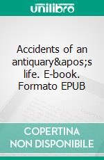 Accidents of an antiquary&apos;s life. E-book. Formato EPUB ebook