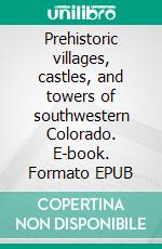 Prehistoric villages, castles, and towers of southwestern Colorado. E-book. Formato EPUB ebook di Jesse Walter Fewkes