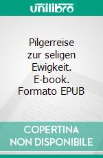 Pilgerreise zur seligen Ewigkeit. E-book. Formato EPUB ebook