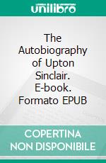 The Autobiography of Upton Sinclair. E-book. Formato EPUB ebook di Upton Sinclair