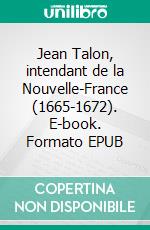 Jean Talon, intendant de la Nouvelle-France (1665-1672). E-book. Formato EPUB