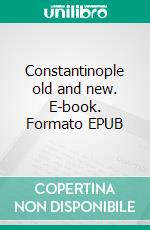 Constantinople old and new. E-book. Formato EPUB ebook di H. G. Dwight