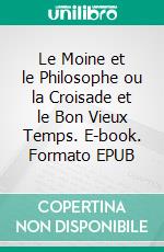 Le Moine et le Philosophe ou la Croisade et le Bon Vieux Temps. E-book. Formato EPUB ebook