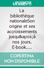 La bibliothèque nationaleSon origine et ses accroissements jusqu'à nos jours. E-book. Formato EPUB ebook di Théodore Mortreuil