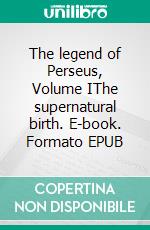 The legend of Perseus, Volume IThe supernatural birth. E-book. Formato EPUB ebook di Edwin Sidney Hartland