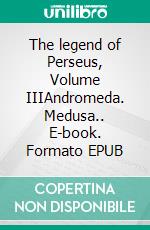 The legend of Perseus, Volume IIIAndromeda. Medusa.. E-book. Formato EPUB ebook di Edwin Sidney Hartland