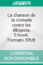 La chanson de la croisade contre les Albigeois. E-book. Formato EPUB ebook