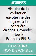 Histoire de la civilisation égyptienne des origines à la conquête d'Alexandre. E-book. Formato EPUB ebook di Gustave Jéquier