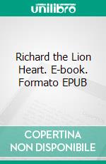 Richard the Lion Heart. E-book. Formato EPUB ebook di Kate Norgate