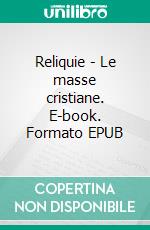 Reliquie - Le masse cristiane. E-book. Formato EPUB ebook