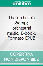 The orchestra & orchestral music. E-book. Formato EPUB ebook di W. J. Henderson