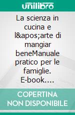 La scienza in cucina e l&apos;arte di mangiar beneManuale pratico per le famiglie. E-book. Formato EPUB ebook