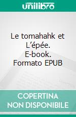 Le tomahahk et L’épée. E-book. Formato EPUB ebook