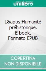 L&apos;Humanité préhistorique. E-book. Formato EPUB ebook