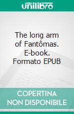 The long arm of Fantômas. E-book. Formato EPUB ebook di Pierre Souvestre