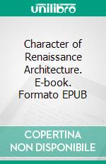 Character of Renaissance Architecture. E-book. Formato EPUB ebook di Charles Herbert Moore