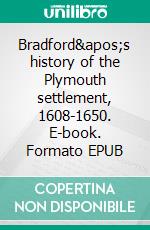 Bradford's history of the Plymouth settlement, 1608-1650. E-book. Formato EPUB ebook di William Bradford