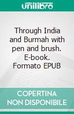 Through India and Burmah with pen and brush. E-book. Formato EPUB ebook