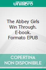 The Abbey Girls Win Through. E-book. Formato EPUB ebook di Elsie J. Oxenham